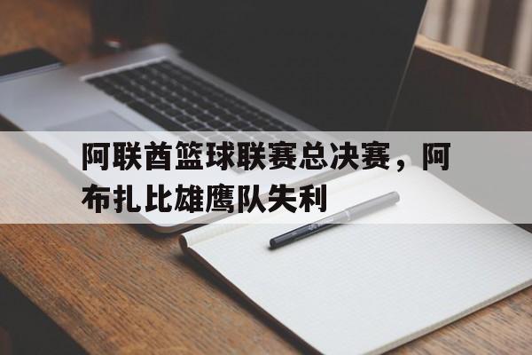 阿联酋篮球联赛总决赛，阿布扎比雄鹰队失利
