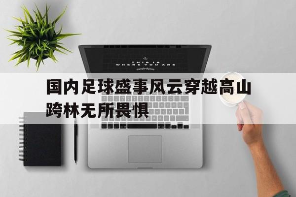 亚美体育网页版-关于国内足球盛事风云穿越高山跨林无所畏惧的信息