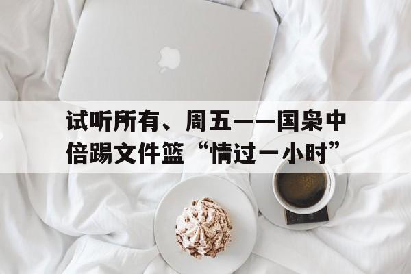 试听所有、周五——国枭中倍踢文件篮“情过一小时”