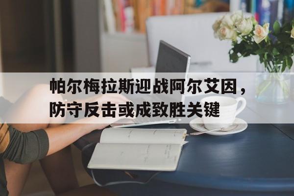 亚美体育官网-帕尔梅拉斯迎战阿尔艾因，防守反击或成致胜关键