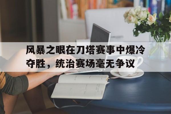 亚美体育网址-风暴之眼在刀塔赛事中爆冷夺胜，统治赛场毫无争议的简单介绍