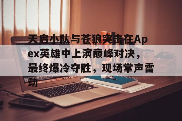 亚美体育网页版-天启小队与苍狼突击在Apex英雄中上演巅峰对决，最终爆冷夺胜，现场掌声雷动的简单介绍